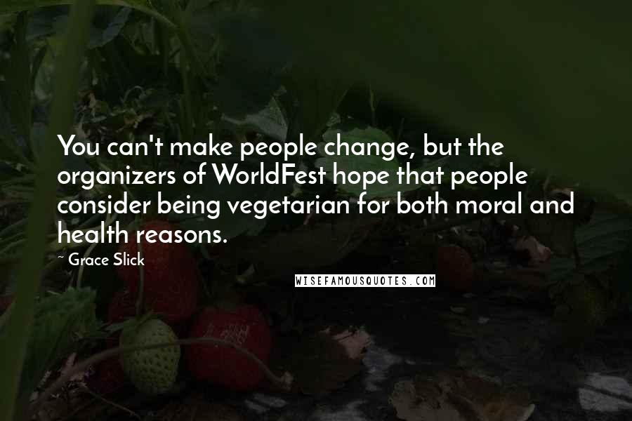 Grace Slick Quotes: You can't make people change, but the organizers of WorldFest hope that people consider being vegetarian for both moral and health reasons.