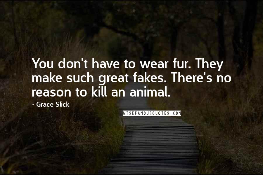 Grace Slick Quotes: You don't have to wear fur. They make such great fakes. There's no reason to kill an animal.