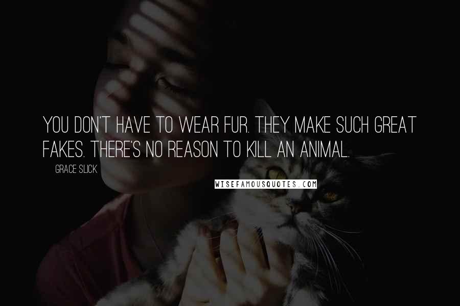 Grace Slick Quotes: You don't have to wear fur. They make such great fakes. There's no reason to kill an animal.