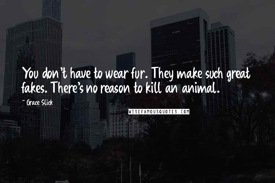 Grace Slick Quotes: You don't have to wear fur. They make such great fakes. There's no reason to kill an animal.