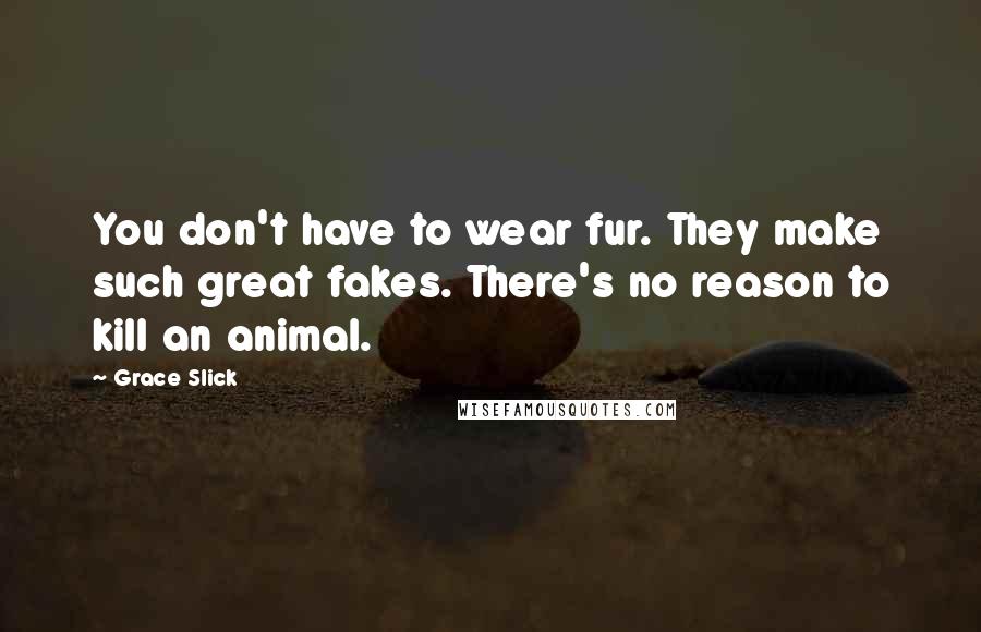 Grace Slick Quotes: You don't have to wear fur. They make such great fakes. There's no reason to kill an animal.