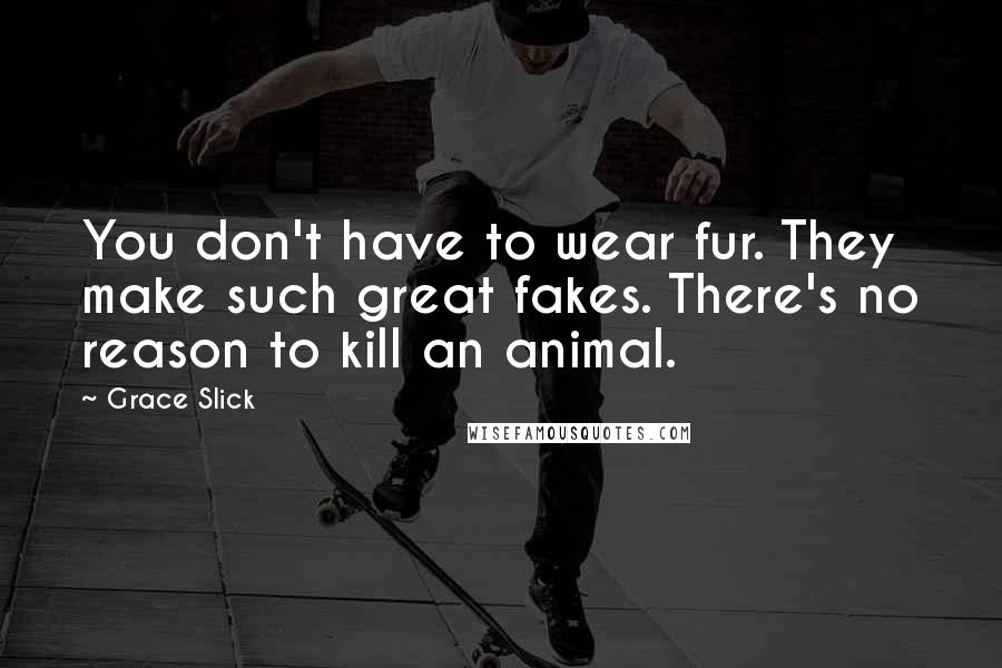 Grace Slick Quotes: You don't have to wear fur. They make such great fakes. There's no reason to kill an animal.