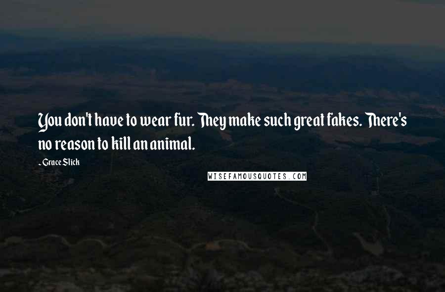 Grace Slick Quotes: You don't have to wear fur. They make such great fakes. There's no reason to kill an animal.