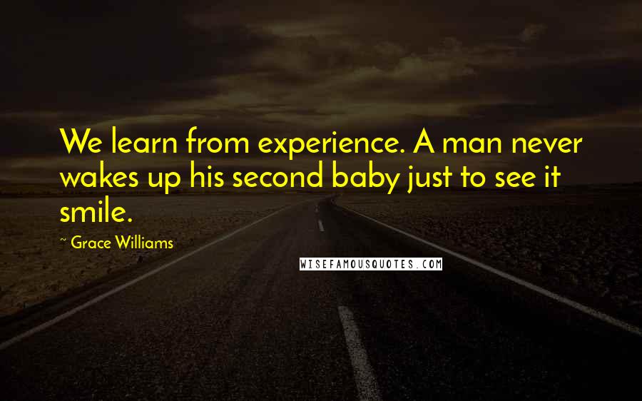 Grace Williams Quotes: We learn from experience. A man never wakes up his second baby just to see it smile.