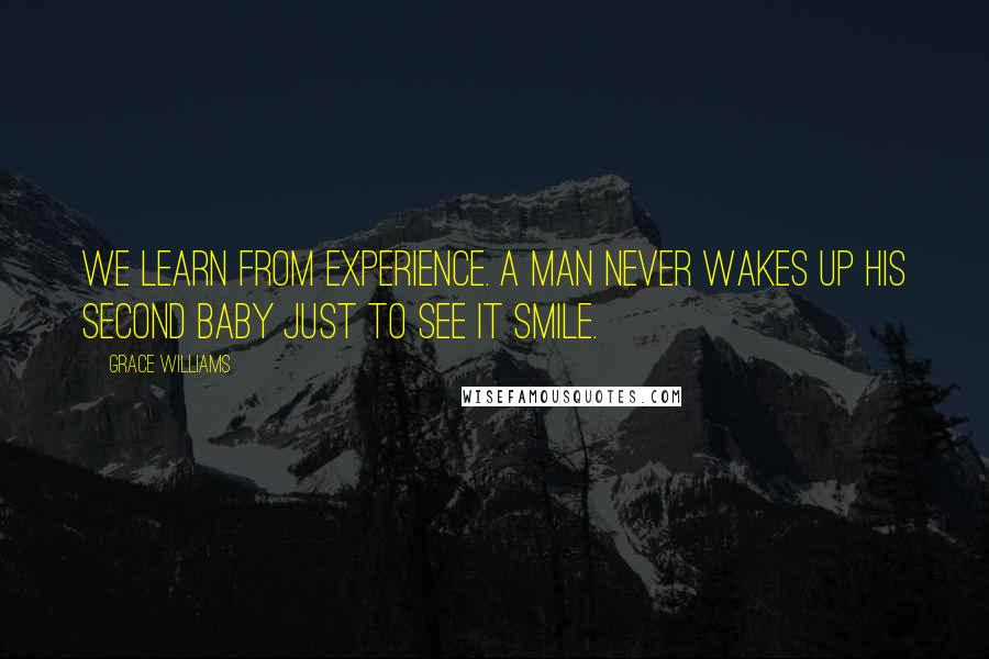 Grace Williams Quotes: We learn from experience. A man never wakes up his second baby just to see it smile.