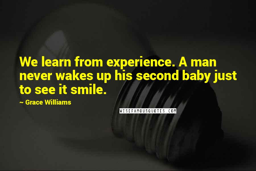 Grace Williams Quotes: We learn from experience. A man never wakes up his second baby just to see it smile.