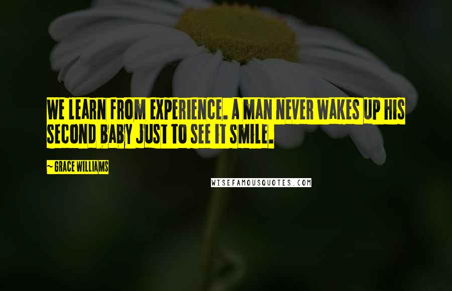 Grace Williams Quotes: We learn from experience. A man never wakes up his second baby just to see it smile.