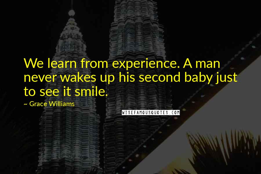 Grace Williams Quotes: We learn from experience. A man never wakes up his second baby just to see it smile.