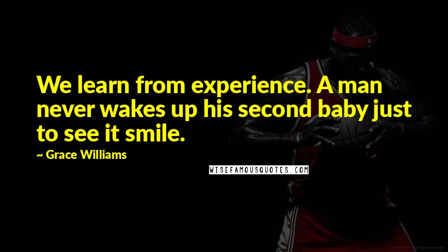 Grace Williams Quotes: We learn from experience. A man never wakes up his second baby just to see it smile.