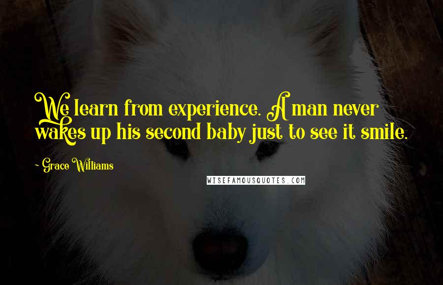 Grace Williams Quotes: We learn from experience. A man never wakes up his second baby just to see it smile.