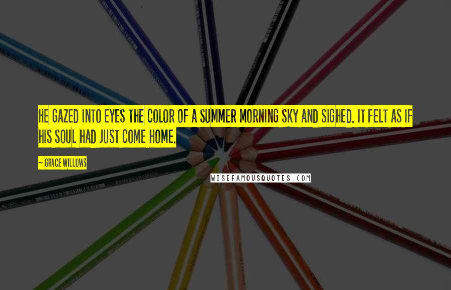 Grace Willows Quotes: He gazed into eyes the color of a summer morning sky and sighed. It felt as if his soul had just come home.