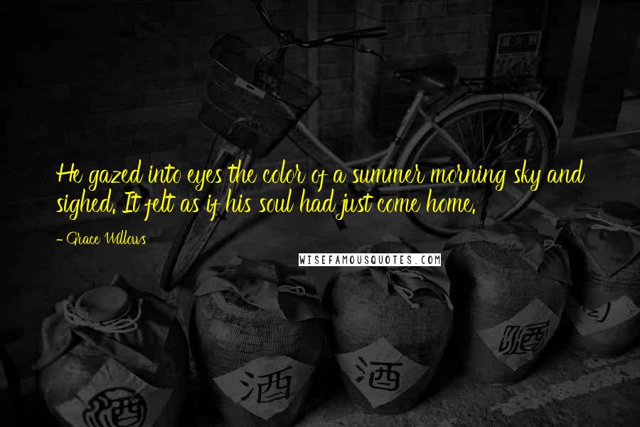 Grace Willows Quotes: He gazed into eyes the color of a summer morning sky and sighed. It felt as if his soul had just come home.