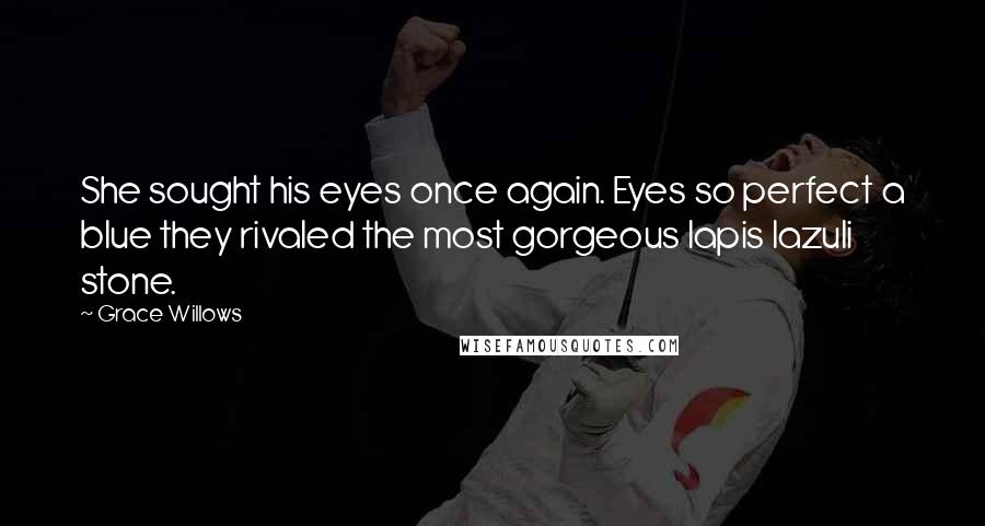 Grace Willows Quotes: She sought his eyes once again. Eyes so perfect a blue they rivaled the most gorgeous lapis lazuli stone.