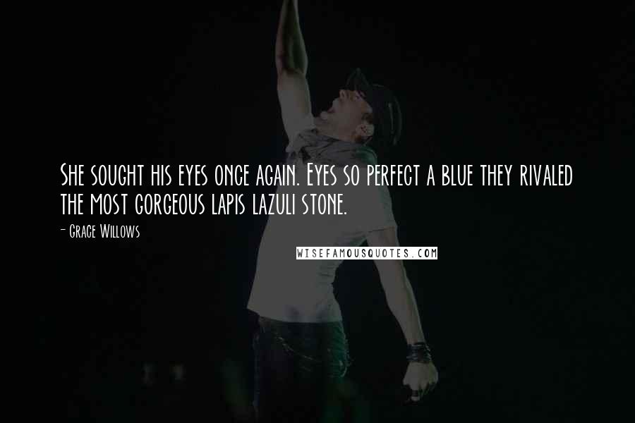 Grace Willows Quotes: She sought his eyes once again. Eyes so perfect a blue they rivaled the most gorgeous lapis lazuli stone.