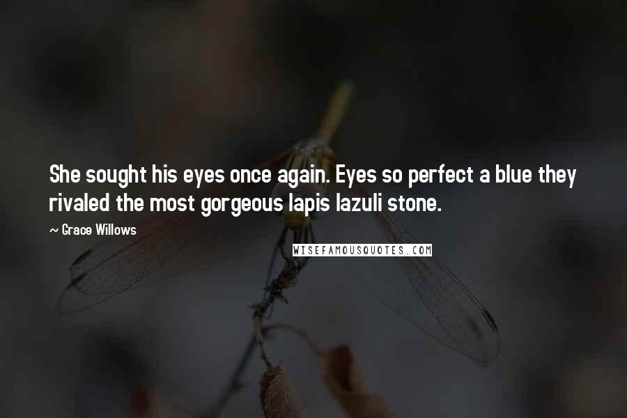 Grace Willows Quotes: She sought his eyes once again. Eyes so perfect a blue they rivaled the most gorgeous lapis lazuli stone.