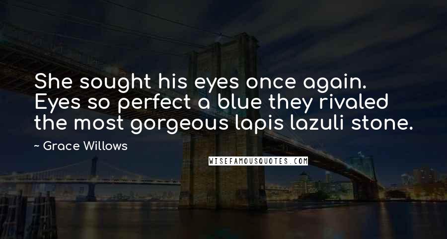 Grace Willows Quotes: She sought his eyes once again. Eyes so perfect a blue they rivaled the most gorgeous lapis lazuli stone.