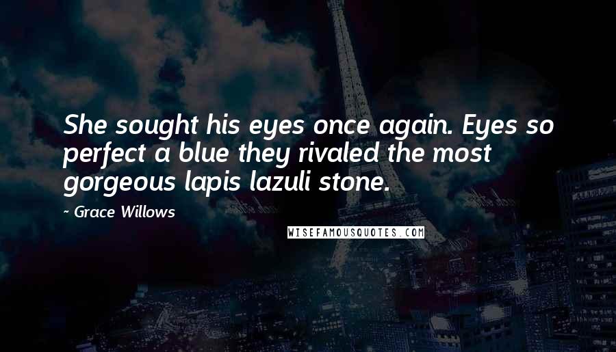 Grace Willows Quotes: She sought his eyes once again. Eyes so perfect a blue they rivaled the most gorgeous lapis lazuli stone.