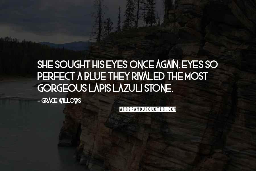 Grace Willows Quotes: She sought his eyes once again. Eyes so perfect a blue they rivaled the most gorgeous lapis lazuli stone.