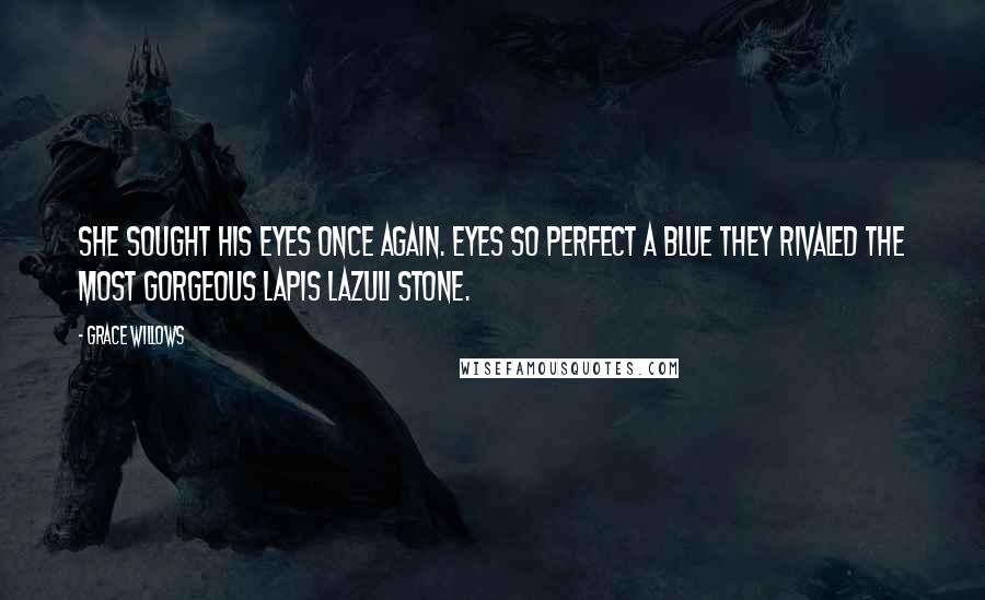 Grace Willows Quotes: She sought his eyes once again. Eyes so perfect a blue they rivaled the most gorgeous lapis lazuli stone.