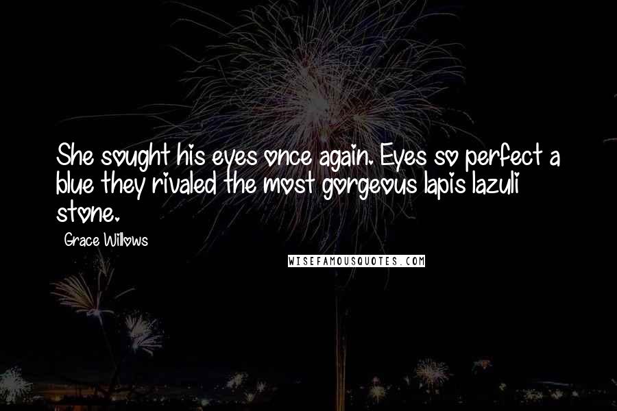 Grace Willows Quotes: She sought his eyes once again. Eyes so perfect a blue they rivaled the most gorgeous lapis lazuli stone.