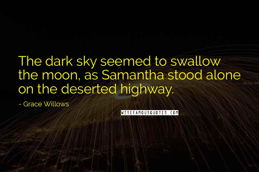 Grace Willows Quotes: The dark sky seemed to swallow the moon, as Samantha stood alone on the deserted highway.