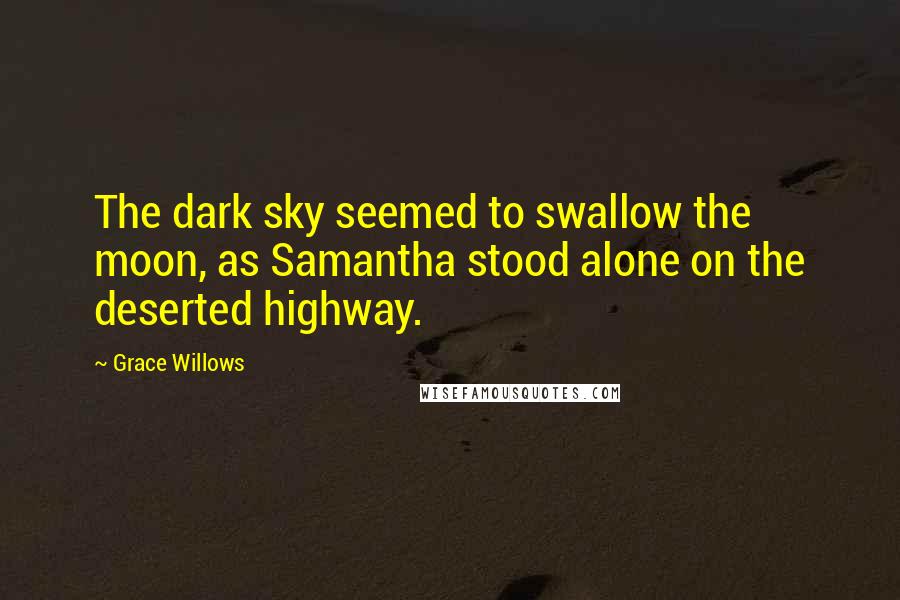 Grace Willows Quotes: The dark sky seemed to swallow the moon, as Samantha stood alone on the deserted highway.