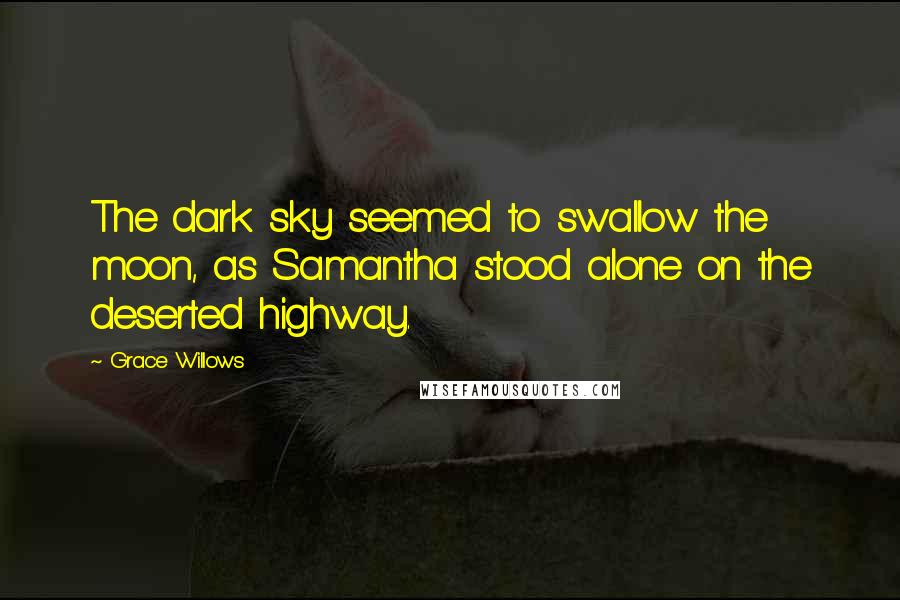 Grace Willows Quotes: The dark sky seemed to swallow the moon, as Samantha stood alone on the deserted highway.