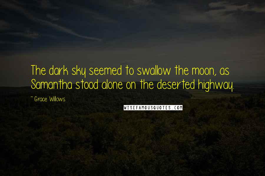 Grace Willows Quotes: The dark sky seemed to swallow the moon, as Samantha stood alone on the deserted highway.