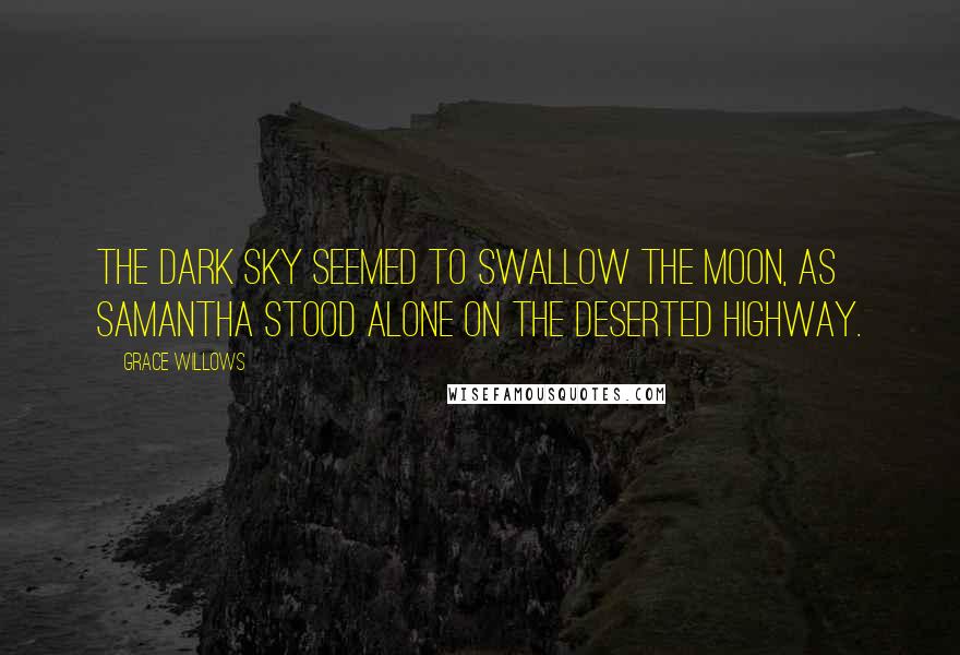 Grace Willows Quotes: The dark sky seemed to swallow the moon, as Samantha stood alone on the deserted highway.