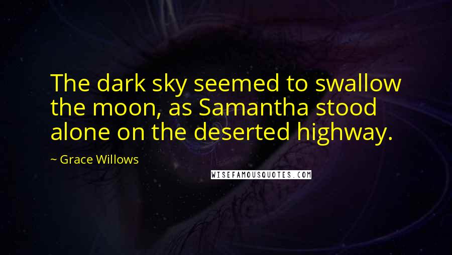 Grace Willows Quotes: The dark sky seemed to swallow the moon, as Samantha stood alone on the deserted highway.