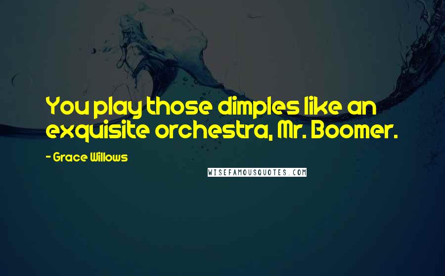 Grace Willows Quotes: You play those dimples like an exquisite orchestra, Mr. Boomer.