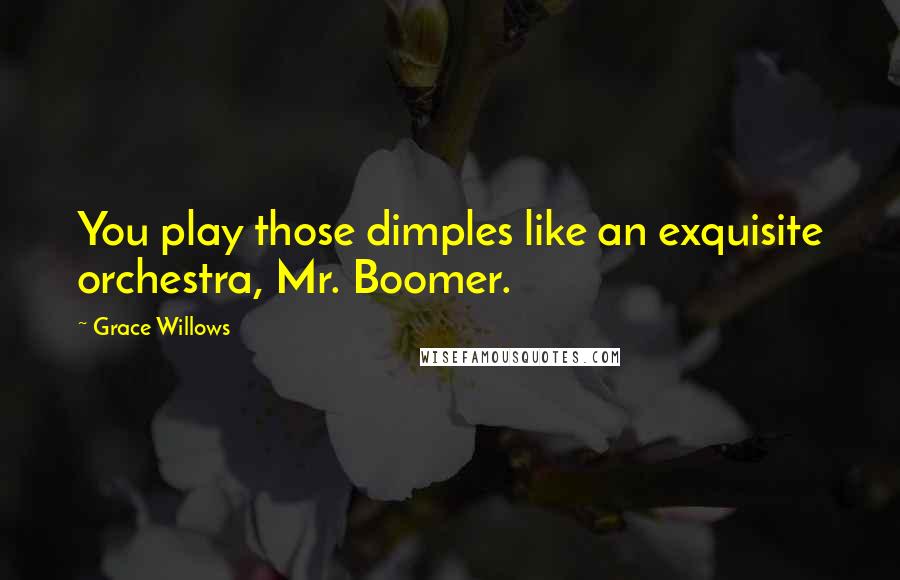 Grace Willows Quotes: You play those dimples like an exquisite orchestra, Mr. Boomer.