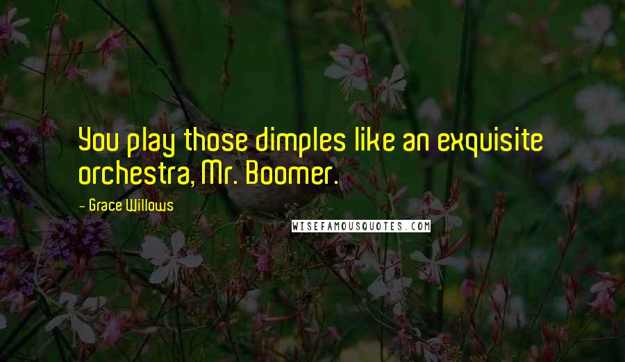 Grace Willows Quotes: You play those dimples like an exquisite orchestra, Mr. Boomer.