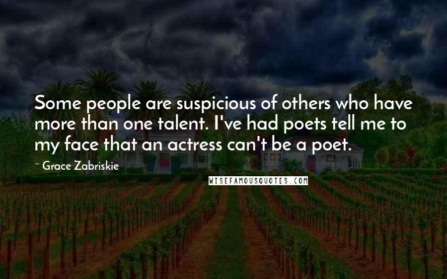 Grace Zabriskie Quotes: Some people are suspicious of others who have more than one talent. I've had poets tell me to my face that an actress can't be a poet.
