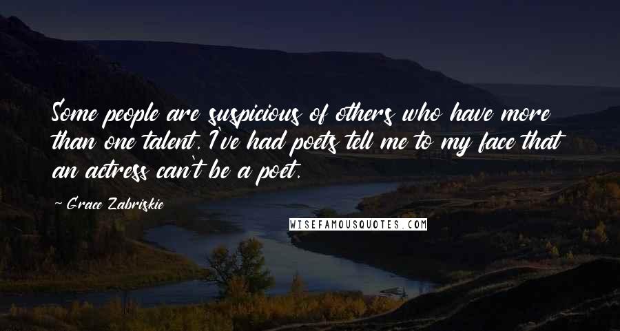 Grace Zabriskie Quotes: Some people are suspicious of others who have more than one talent. I've had poets tell me to my face that an actress can't be a poet.