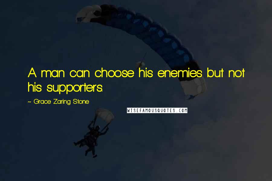 Grace Zaring Stone Quotes: A man can choose his enemies but not his supporters.