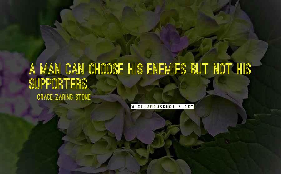 Grace Zaring Stone Quotes: A man can choose his enemies but not his supporters.