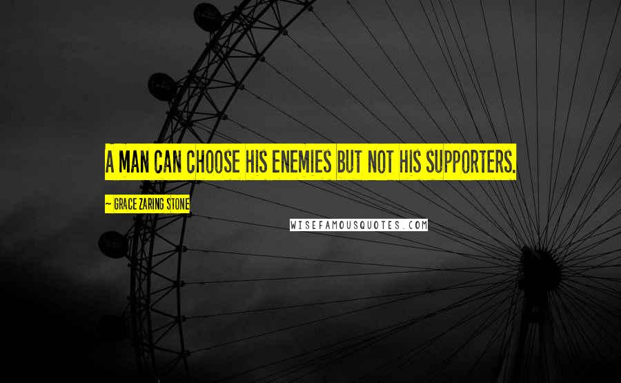 Grace Zaring Stone Quotes: A man can choose his enemies but not his supporters.