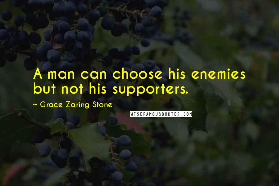 Grace Zaring Stone Quotes: A man can choose his enemies but not his supporters.