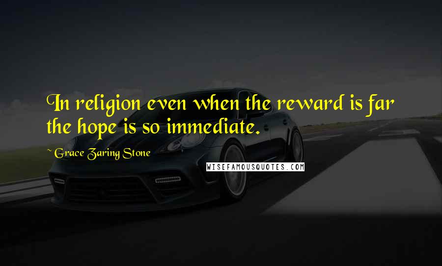 Grace Zaring Stone Quotes: In religion even when the reward is far the hope is so immediate.