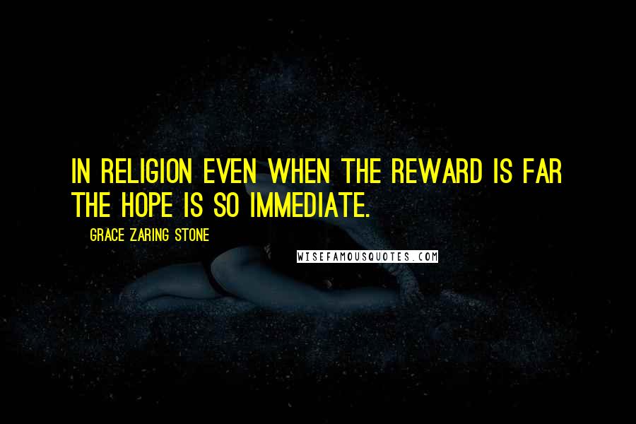 Grace Zaring Stone Quotes: In religion even when the reward is far the hope is so immediate.
