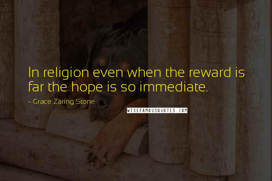 Grace Zaring Stone Quotes: In religion even when the reward is far the hope is so immediate.