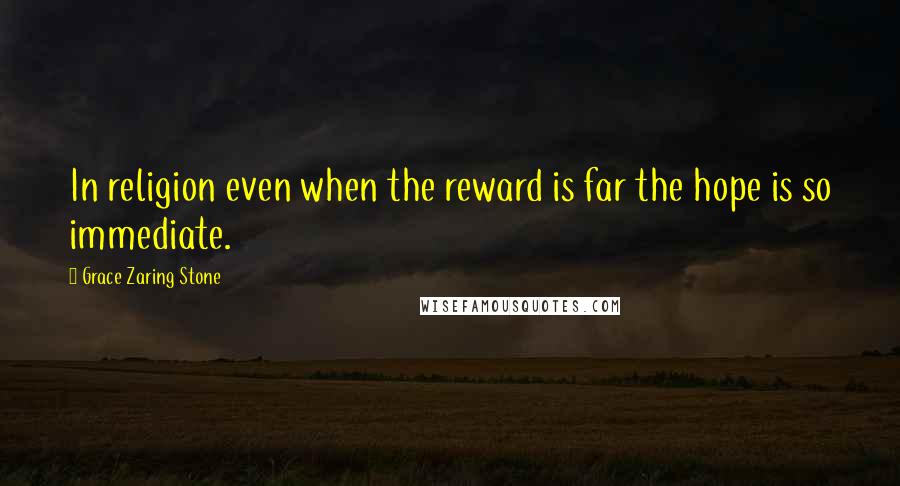 Grace Zaring Stone Quotes: In religion even when the reward is far the hope is so immediate.