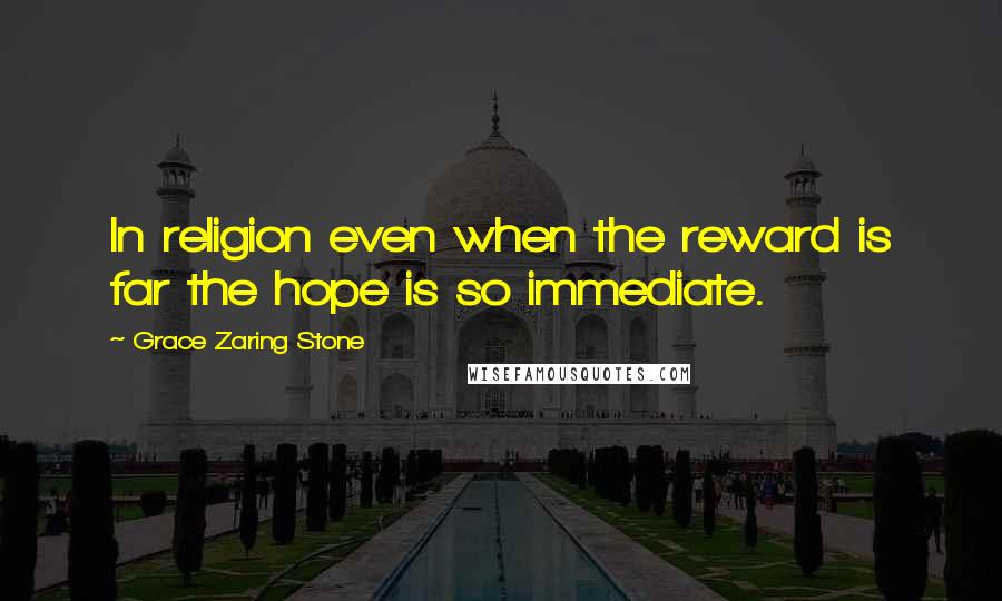 Grace Zaring Stone Quotes: In religion even when the reward is far the hope is so immediate.