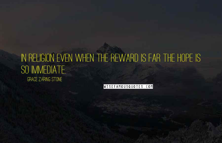 Grace Zaring Stone Quotes: In religion even when the reward is far the hope is so immediate.