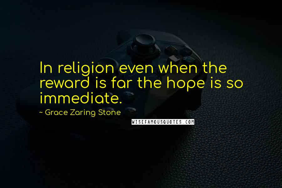 Grace Zaring Stone Quotes: In religion even when the reward is far the hope is so immediate.