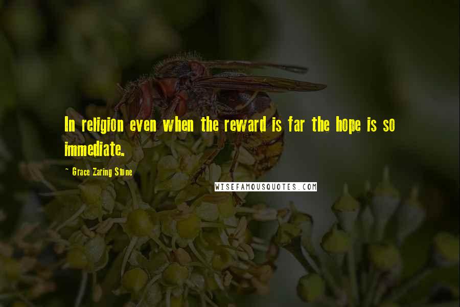 Grace Zaring Stone Quotes: In religion even when the reward is far the hope is so immediate.
