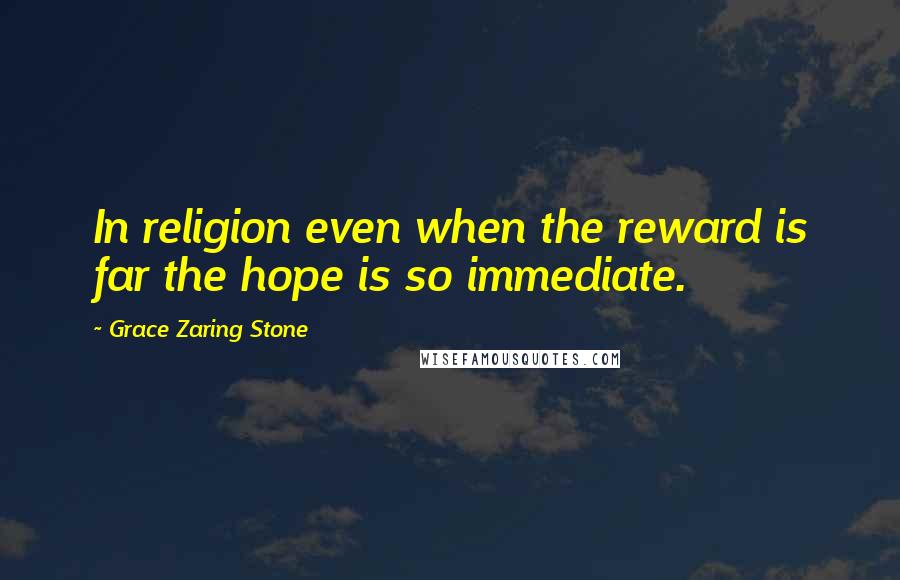 Grace Zaring Stone Quotes: In religion even when the reward is far the hope is so immediate.