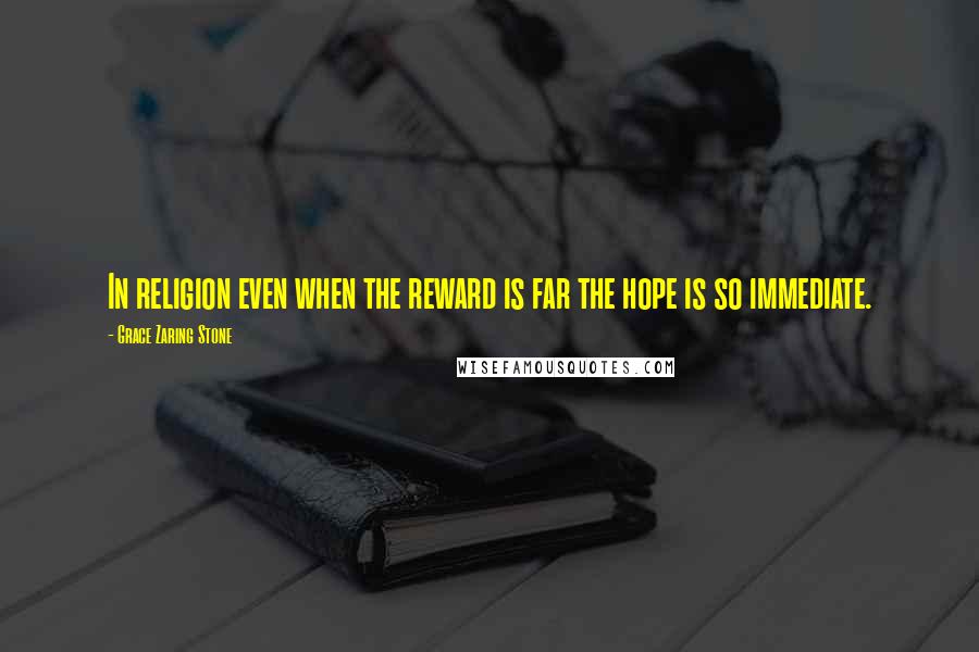 Grace Zaring Stone Quotes: In religion even when the reward is far the hope is so immediate.
