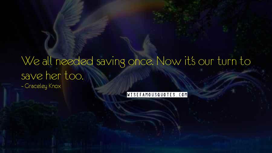 Graceley Knox Quotes: We all needed saving once. Now it's our turn to save her too.